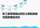 職工醫(yī)保報(bào)銷(xiāo)比例怎么算的報(bào)銷(xiāo)范圍有哪些項(xiàng)目