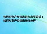 如何對資產(chǎn)負(fù)債表進行水平分析（如何對資產(chǎn)負(fù)債表進行分析）