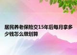 居民養(yǎng)老保險(xiǎn)交15年后每月拿多少錢怎么繳劃算