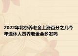 2022年北京養(yǎng)老金上漲百分之幾今年退休人員養(yǎng)老金會多發(fā)嗎