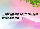 上海疫情社保減免嗎2022社保保險繳費減免規(guī)則一覽