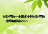 長沙五險一金是多少錢長沙五險一金繳納標準2022