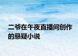 二爺在午夜直播間創(chuàng)作的懸疑小說