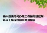 嘉興應該如何辦理工傷保險賠償呢嘉興工傷保險賠償辦理指南