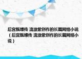 后宮甄嬛傳 流瀲紫創(chuàng)作的長篇網(wǎng)絡(luò)小說（后宮甄嬛傳 流瀲紫創(chuàng)作的長篇網(wǎng)絡(luò)小說）