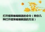 打開組策略編輯器的命令（教你幾種打開組策略編輯器的方法）