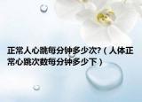 正常人心跳每分鐘多少次?（人體正常心跳次數(shù)每分鐘多少下）