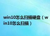 win10怎么掃描硬盤（win10怎么掃描）