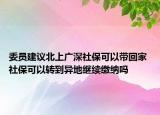 委員建議北上廣深社?？梢詭Щ丶?社?？梢赞D(zhuǎn)到異地繼續(xù)繳納嗎