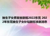 獨生子女費發(fā)放新規(guī)2022東莞 2022年東莞獨生子女補貼新標準新消息