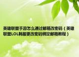 英雄聯(lián)盟手游怎么通過(guò)郵箱改密碼（英雄聯(lián)盟LOL韓服更改密碼綁定郵箱教程）