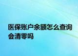 醫(yī)保賬戶余額怎么查詢會清零嗎