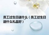 員工過生日送什么（員工過生日送什么禮品好）