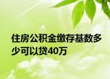 住房公積金繳存基數(shù)多少可以貸40萬(wàn)