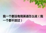 我一個(gè)都沒有用英語怎么說（我一個(gè)都不放過）