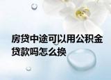 房貸中途可以用公積金貸款嗎怎么換