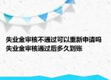 失業(yè)金審核不通過可以重新申請嗎 失業(yè)金審核通過后多久到賬