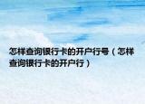 怎樣查詢銀行卡的開戶行號(hào)（怎樣查詢銀行卡的開戶行）