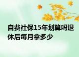 自費(fèi)社保15年劃算嗎退休后每月拿多少