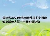 福建省2022年養(yǎng)老金漲是多少福建省高齡老人每一個月如何補助