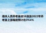 退休人員養(yǎng)老金迎18連漲2022年養(yǎng)老金上漲幅度預(yù)計在3%4%