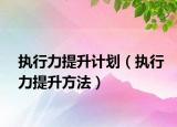 執(zhí)行力提升計(jì)劃（執(zhí)行力提升方法）