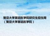 復旦大學基礎醫(yī)學院研究生招生網(wǎng)（復旦大學基礎醫(yī)學院）