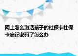 網(wǎng)上怎么激活孩子的社?？ㄉ绫？ㄍ浢艽a了怎么辦