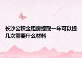 長沙公積金租房提取一年可以提幾次需要什么材料