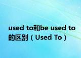 used to和be used to的區(qū)別（Used To）