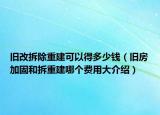 舊改拆除重建可以得多少錢（舊房加固和拆重建哪個費用大介紹）