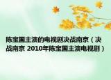 陳寶國主演的電視劇決戰(zhàn)南京（決戰(zhàn)南京 2010年陳寶國主演電視劇）