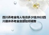 四川養(yǎng)老金每人每月多少錢2022四川退休養(yǎng)老金定額如何調(diào)整