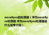 nova9pro的處理器（華為nova9pro處理器 華為nova9pro處理器是什么型號介紹）