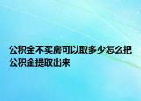 公積金不買房可以取多少怎么把公積金提取出來