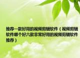 推薦一款好用的視頻剪輯軟件（視頻剪輯軟件哪個(gè)好六款非常好用的視頻剪輯軟件推薦）