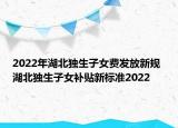 2022年湖北獨生子女費發(fā)放新規(guī) 湖北獨生子女補貼新標準2022