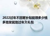 2022過(guò)年不回家補(bǔ)貼能領(lǐng)多少錢多地發(fā)就地過(guò)年大禮包