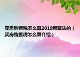 買房購置稅怎么算2019新算法的（買房購置稅怎么算介紹）