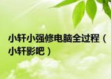 小軒小強(qiáng)修電腦全過(guò)程（小軒影吧）