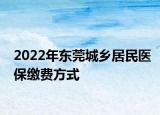 2022年東莞城鄉(xiāng)居民醫(yī)保繳費(fèi)方式