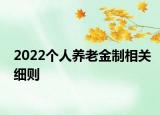 2022個(gè)人養(yǎng)老金制相關(guān)細(xì)則