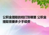 公積金提取的錢打到哪里 公積金提取需要多少手續(xù)費