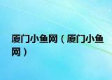 廈門小魚網(wǎng)（廈門小魚網(wǎng)）