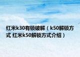 紅米k30有鎖破解（k50解鎖方式 紅米k50解鎖方式介紹）