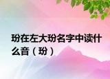 玢在左大玢名字中讀什么音（玢）