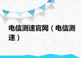 電信測(cè)速官網(wǎng)（電信測(cè)速）