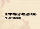 一生守護(hù)電視劇34集劇情介紹（一生守護(hù) 電視?。? /></span></a>
                        <h2><a href=