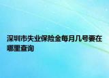 深圳市失業(yè)保險金每月幾號要在哪里查詢