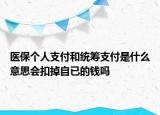 醫(yī)保個(gè)人支付和統(tǒng)籌支付是什么意思會(huì)扣掉自已的錢嗎